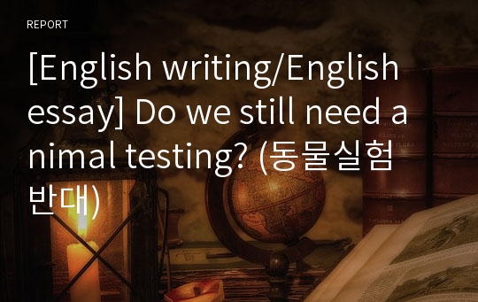 [English writing/English essay] Do we still need animal testing? (동물실험 반대)