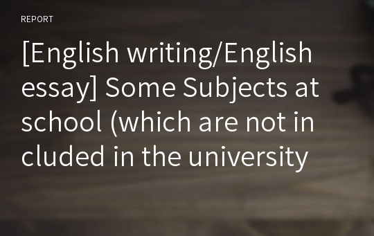[English writing/English essay] Some Subjects at school (which are not included in the university entry test) should be removed from the syllabus
