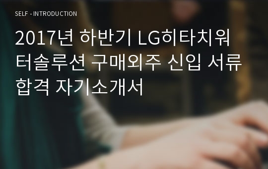 2017년 하반기 LG히타치워터솔루션 구매외주 신입 서류합격 자기소개서