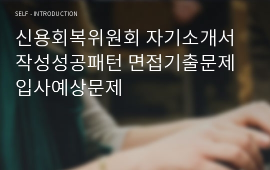 신용회복위원회 자기소개서 작성성공패턴 면접기출문제 입사예상문제