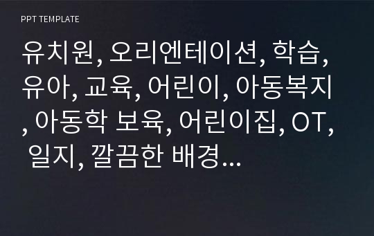 유치원, 오리엔테이션, 학습, 유아, 교육, 어린이, 아동복지, 아동학 보육, 어린이집, OT, 일지, 깔끔한 배경, PPT