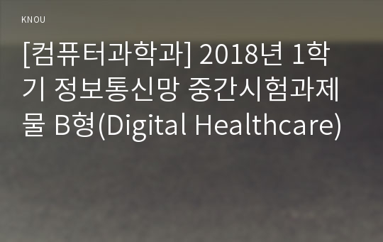[컴퓨터과학과] 2018년 1학기 정보통신망 중간시험과제물 B형(Digital Healthcare)