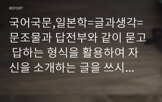 국어국문,일본학=글과생각=문조물과 답전부와 같이 묻고 답하는 형식을 활용하여 자신을 소개하는 글을 쓰시오.=국어국문학과, 일본학과