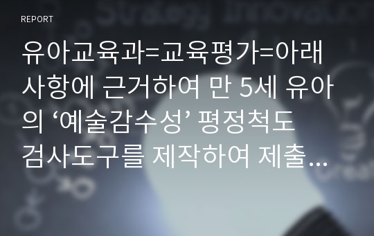 유아교육과=교육평가=아래 사항에 근거하여 만 5세 유아의 ‘예술감수성’ 평정척도 검사도구를 제작하여 제출하시오.