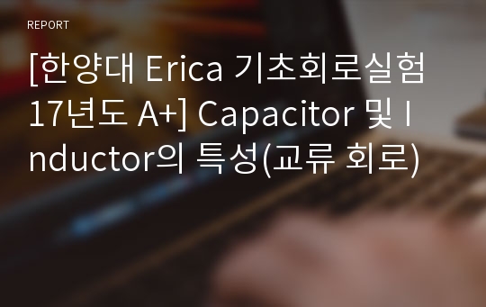 [한양대 Erica 기초회로실험 17년도 A+] Capacitor 및 Inductor의 특성(교류 회로)