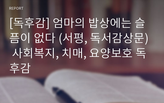[독후감] 엄마의 밥상에는 슬픔이 없다 (서평, 독서감상문) 사회복지, 치매, 요양보호 독후감