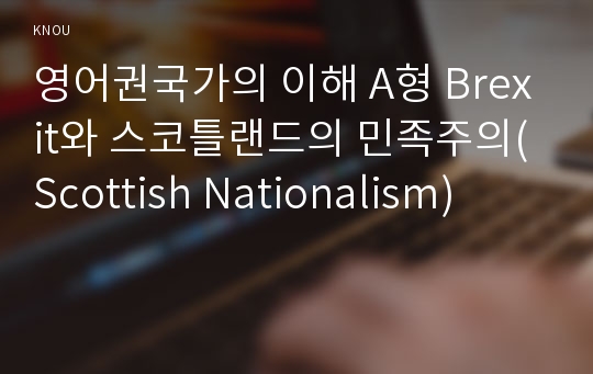 영어권국가의 이해 A형 Brexit와 스코틀랜드의 민족주의(Scottish Nationalism)