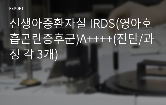 신생아중환자실 IRDS(영아호흡곤란증후군)A++++(진단/과정 각 3개)