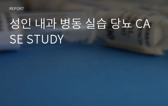 성인 내과 병동 실습 당뇨 CASE STUDY