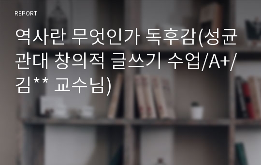 역사란 무엇인가 독후감(성균관대 창의적 글쓰기 수업/A+/김** 교수님)