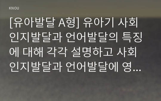 [유아발달 A형] 유아기 사회인지발달과 언어발달의 특징에 대해 각각 설명하고 사회인지발달과 언어발달에 영향을 미치는 요인을 논하시오.