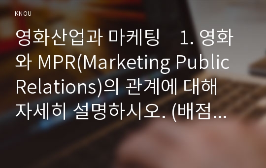 영화산업과 마케팅    1. 영화와 MPR(Marketing Public Relations)의 관계에 대해 자세히 설명하시오. (배점 15점)  2. 영화에 미치는 흥행 요인을 3가지 이상 열거하고 각각에 대해 자세히 설명하시오. (배점 15점)