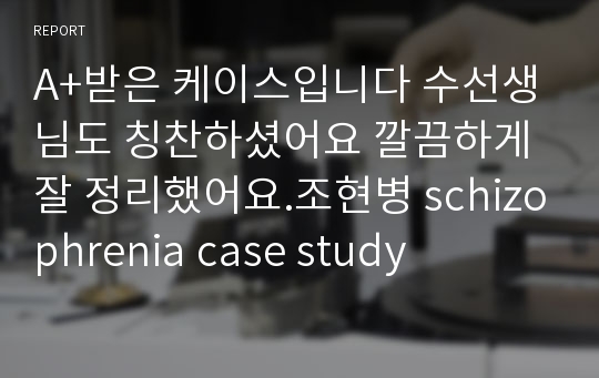 A+받은 케이스입니다 수선생님도 칭찬하셨어요 깔끔하게 잘 정리했어요.조현병 schizophrenia case study