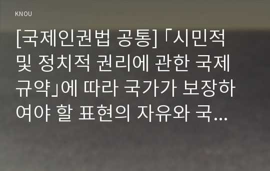 [국제인권법 공통] ｢시민적 및 정치적 권리에 관한 국제규약｣에 따라 국가가 보장하여야 할 표현의 자유와 국가가 제한할 수 있는 표현의 자유에 대하여 설명하시오.