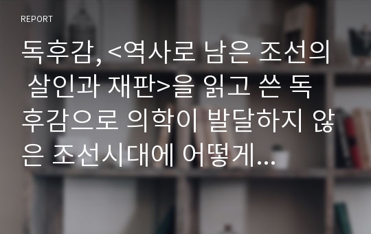 독후감, &lt;역사로 남은 조선의 살인과 재판&gt;을 읽고 쓴 독후감으로 의학이 발달하지 않은 조선시대에 어떻게 사인을 밝혀냈는지 자세히 알 수 있는 작품입니다.