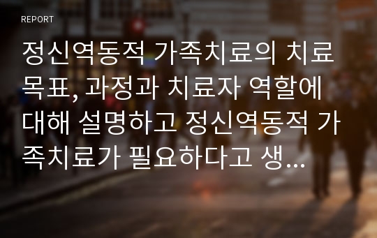 정신역동적 가족치료의 치료목표, 과정과 치료자 역할에 대해 설명하고 정신역동적 가족치료가 필요하다고 생각하는 사례가 무엇인지 자신의 생각을 서술하시오.