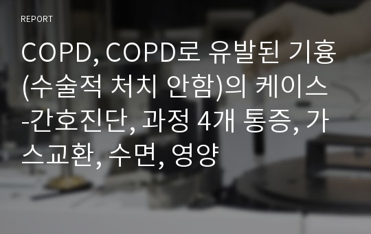 COPD, COPD로 유발된 기흉(수술적 처치 안함)의 케이스 -간호진단, 과정 4개 통증, 가스교환, 수면, 영양