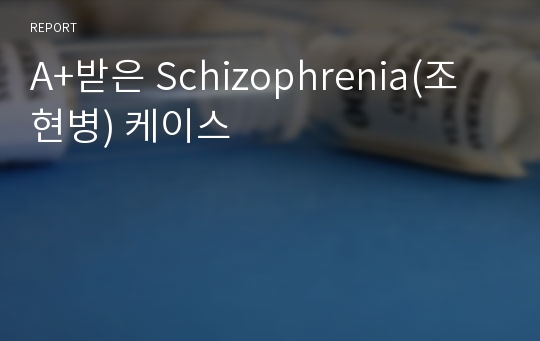 A+받은 Schizophrenia(조현병) 케이스