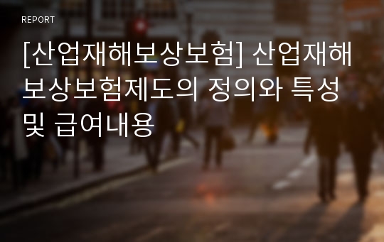 [산업재해보상보험] 산업재해보상보험제도의 정의와 특성 및 급여내용