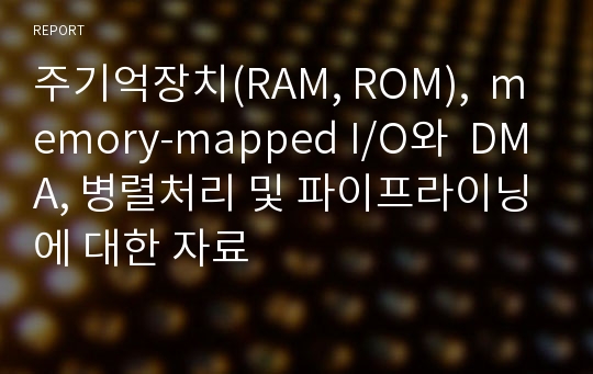 주기억장치(RAM, ROM),  memory-mapped I/O와  DMA, 병렬처리 및 파이프라이닝에 대한 자료