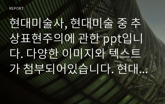 현대미술사, 현대미술 중 추상표현주의에 관한 ppt입니다. 다양한 이미지와 텍스트가 첨부되어있습니다. 현대미술사 수업에서 좋은 점수 받았습니다.