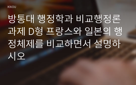 방통대 행정학과 비교행정론과제 D형 프랑스와 일본의 행정체제를 비교하면서 설명하시오