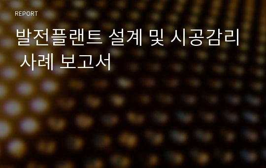 발전플랜트 설계 및 시공감리 사례 보고서
