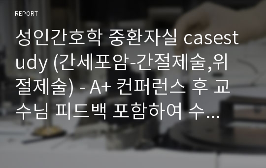 성인간호학 중환자실 casestudy (간세포암-간절제술,위절제술) - A+ 컨퍼런스 후 교수님 피드백 포함하여 수정한 자료입니다 (간호진단 5개 우선순위와 이유/ 간호과정 2개)