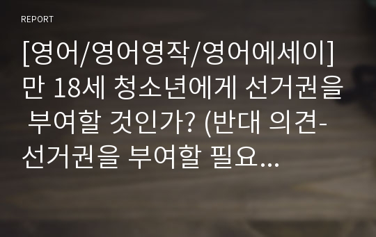 [영어/영어영작/영어에세이]  만 18세 청소년에게 선거권을 부여할 것인가? (반대 의견-선거권을 부여할 필요가 없다))