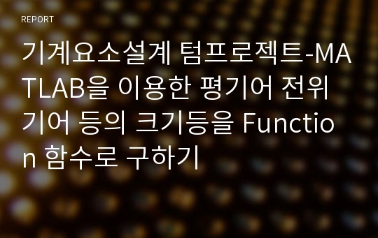 기계요소설계 텀프로젝트-MATLAB을 이용한 평기어 전위기어 등의 크기등을 Function 함수로 구하기