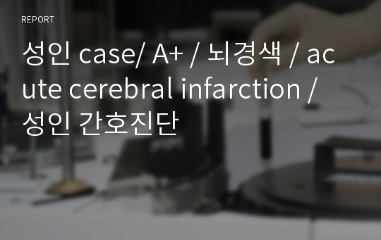 성인 case/ A+ / 뇌경색 / acute cerebral infarction / 성인 간호진단