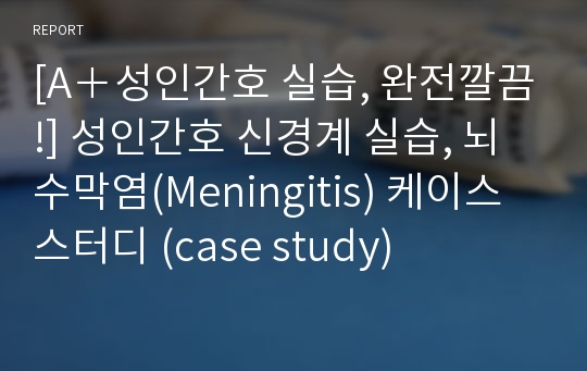 [A＋성인간호 실습, 완전깔끔!] 성인간호 신경계 실습, 뇌수막염(Meningitis) 케이스스터디 (case study)