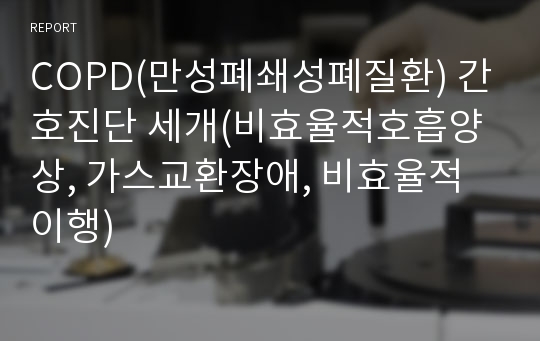 COPD(만성폐쇄성폐질환) 간호진단 세개(비효율적호흡양상, 가스교환장애, 비효율적이행)