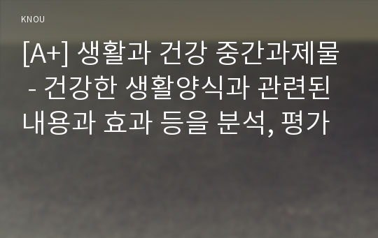 [A+] 생활과 건강 중간과제물 - 건강한 생활양식과 관련된 내용 및 효과를 분석, 평가