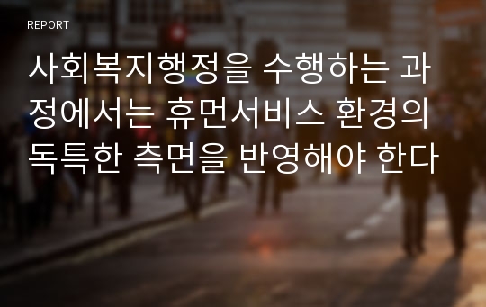 사회복지행정을 수행하는 과정에서는 휴먼서비스 환경의 독특한 측면을 반영해야 한다