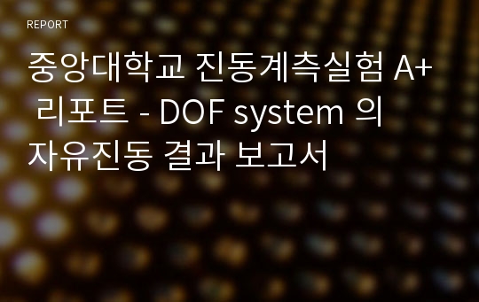 중앙대학교 진동계측실험 A+ 리포트 - DOF system 의 자유진동 결과 보고서