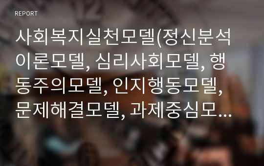 사회복지실천모델(정신분석이론모델, 심리사회모델, 행동주의모델, 인지행동모델, 문제해결모델, 과제중심모델, 위기개입모델, 클라이언트중심모델, 권한부여모델)