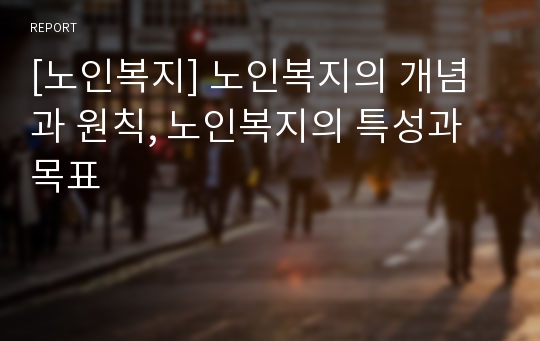 [노인복지] 노인복지의 개념과 원칙, 노인복지의 특성과 목표