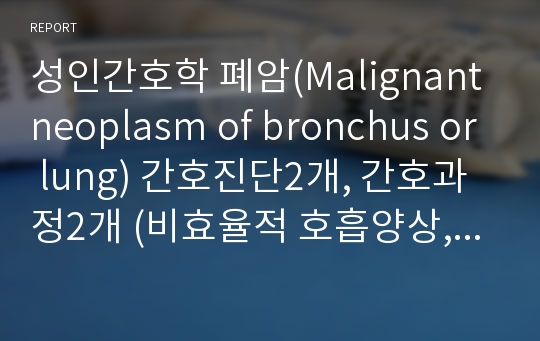 성인간호학 폐암(Malignant neoplasm of bronchus or lung) 간호진단2개, 간호과정2개 (비효율적 호흡양상, 영양부족)