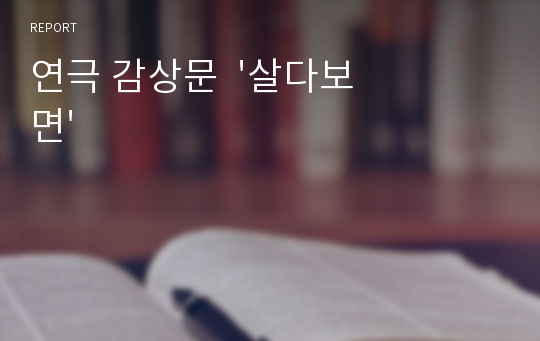 연극 감상문  &#039;살다보면&#039;