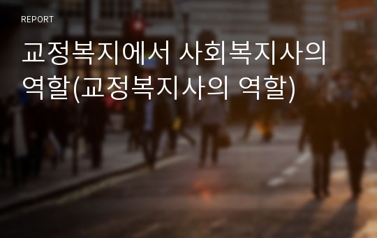 교정복지에서 사회복지사의 역할(교정복지사의 역할)