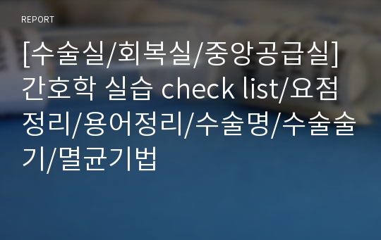 [수술실/회복실/중앙공급실] 간호학 실습 check list/요점정리/용어정리/수술명/수술술기/멸균기법