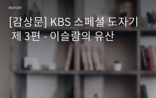 [감상문] KBS 스페셜 도자기 제 3편 - 이슬람의 유산