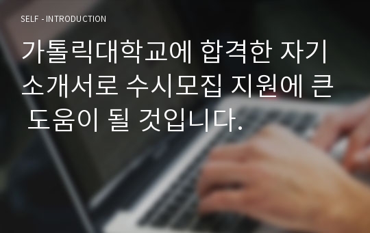 가톨릭대학교에 합격한 자기소개서로 수시모집 지원에 큰 도움이 될 것입니다.