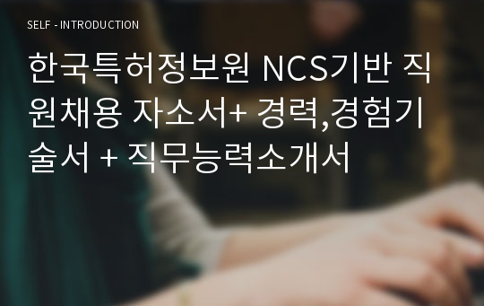 한국특허정보원 NCS기반 직원채용 자소서+ 경력,경험기술서 + 직무능력소개서