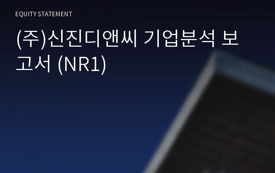 (주)신진디앤씨 기업분석 보고서 (NR1)