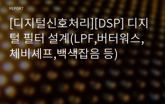 [디지털신호처리][DSP] 디지털 필터 설계(LPF,버터워스,체비셰프,백색잡음 등)