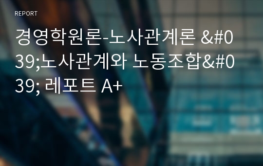 경영학원론-노사관계론 &#039;노사관계와 노동조합&#039; 레포트 A+