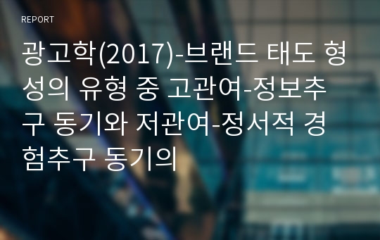 광고학(2017)-브랜드 태도 형성의 유형 중 고관여-정보추구 동기와 저관여-정서적 경험추구 동기의