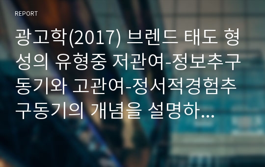 광고학(2017) 브렌드 태도 형성의 유형중 저관여-정보추구동기와 고관여-정서적경험추구동기의 개념을 설명하고 각각의 브렌드 태도 형성의 광고캠페인 전략을 설명하세요7